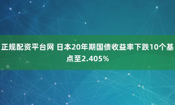 正规配资平台网 日本20年期国债收益率下跌10个基点至2.405%