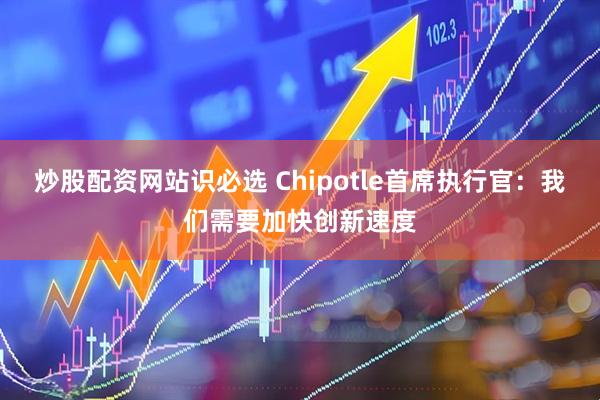 炒股配资网站识必选 Chipotle首席执行官：我们需要加快创新速度