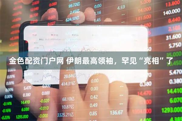 金色配资门户网 伊朗最高领袖，罕见“亮相”了